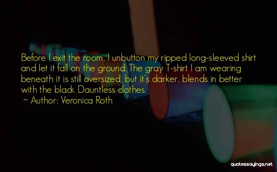 Veronica Roth Quotes: Before I Exit The Room, I Unbutton My Ripped Long-sleeved Shirt And Let It Fall On The Ground. The Gray