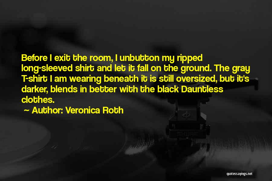 Veronica Roth Quotes: Before I Exit The Room, I Unbutton My Ripped Long-sleeved Shirt And Let It Fall On The Ground. The Gray