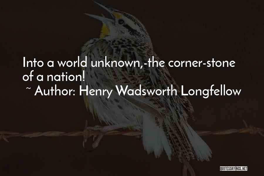 Henry Wadsworth Longfellow Quotes: Into A World Unknown,-the Corner-stone Of A Nation!