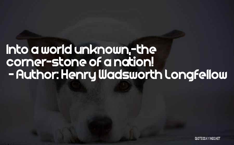 Henry Wadsworth Longfellow Quotes: Into A World Unknown,-the Corner-stone Of A Nation!