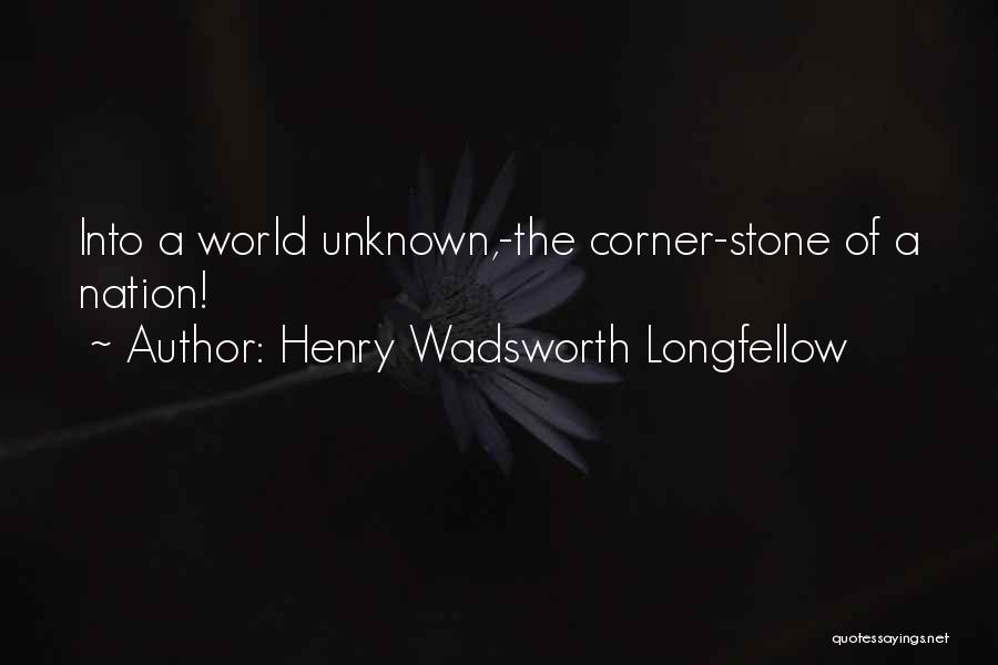 Henry Wadsworth Longfellow Quotes: Into A World Unknown,-the Corner-stone Of A Nation!