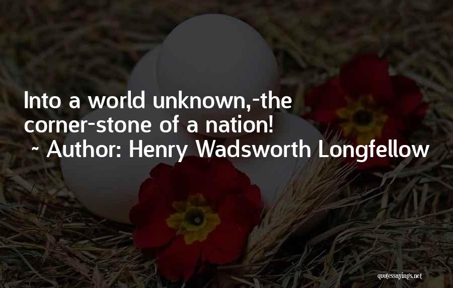 Henry Wadsworth Longfellow Quotes: Into A World Unknown,-the Corner-stone Of A Nation!