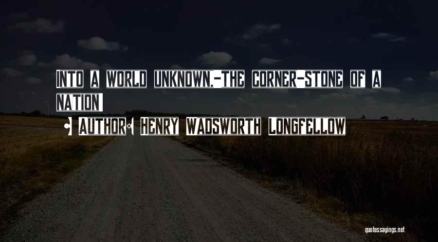 Henry Wadsworth Longfellow Quotes: Into A World Unknown,-the Corner-stone Of A Nation!