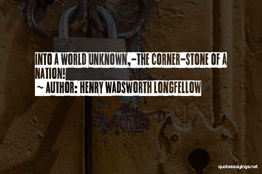 Henry Wadsworth Longfellow Quotes: Into A World Unknown,-the Corner-stone Of A Nation!