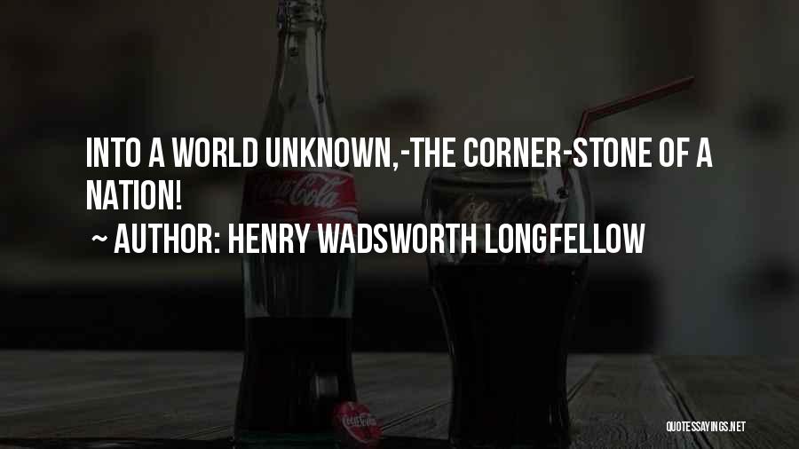 Henry Wadsworth Longfellow Quotes: Into A World Unknown,-the Corner-stone Of A Nation!