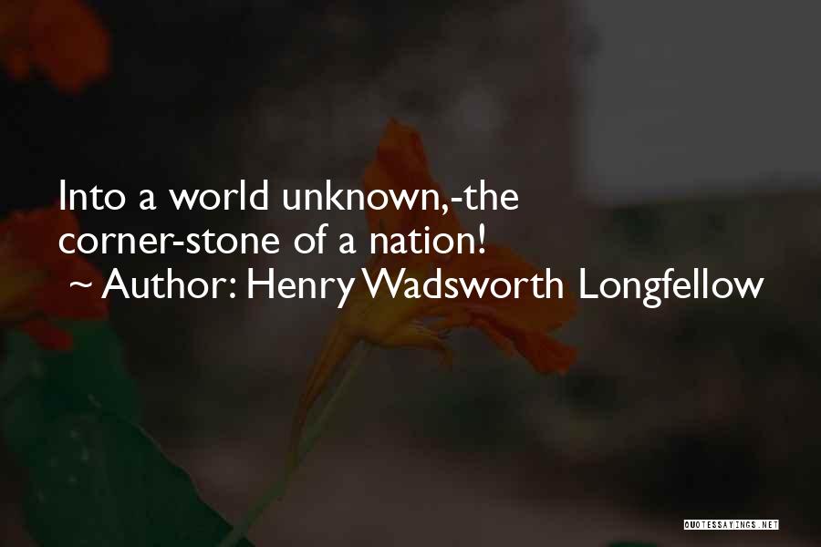 Henry Wadsworth Longfellow Quotes: Into A World Unknown,-the Corner-stone Of A Nation!