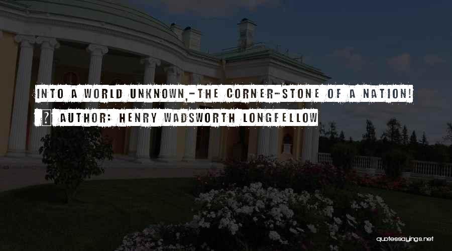 Henry Wadsworth Longfellow Quotes: Into A World Unknown,-the Corner-stone Of A Nation!