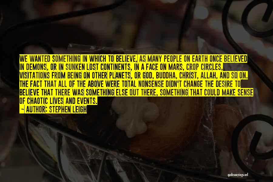 Stephen Leigh Quotes: We Wanted Something In Which To Believe, As Many People On Earth Once Believed In Demons, Or In Sunken Lost