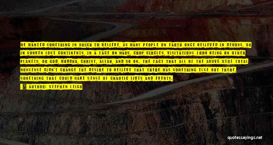 Stephen Leigh Quotes: We Wanted Something In Which To Believe, As Many People On Earth Once Believed In Demons, Or In Sunken Lost