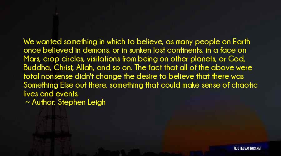 Stephen Leigh Quotes: We Wanted Something In Which To Believe, As Many People On Earth Once Believed In Demons, Or In Sunken Lost