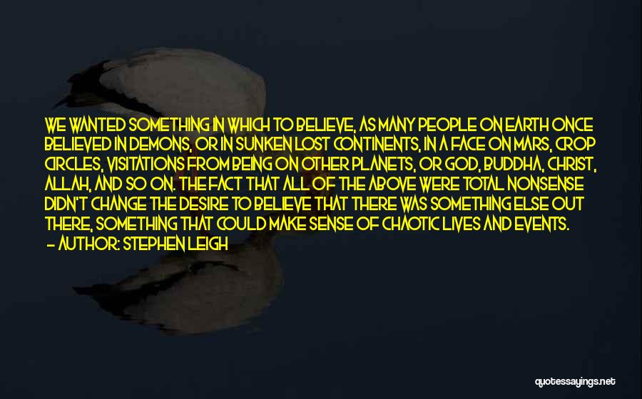 Stephen Leigh Quotes: We Wanted Something In Which To Believe, As Many People On Earth Once Believed In Demons, Or In Sunken Lost