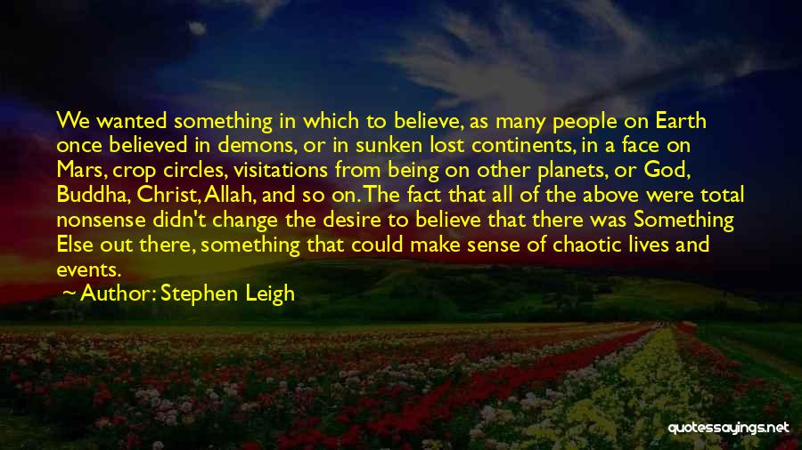 Stephen Leigh Quotes: We Wanted Something In Which To Believe, As Many People On Earth Once Believed In Demons, Or In Sunken Lost