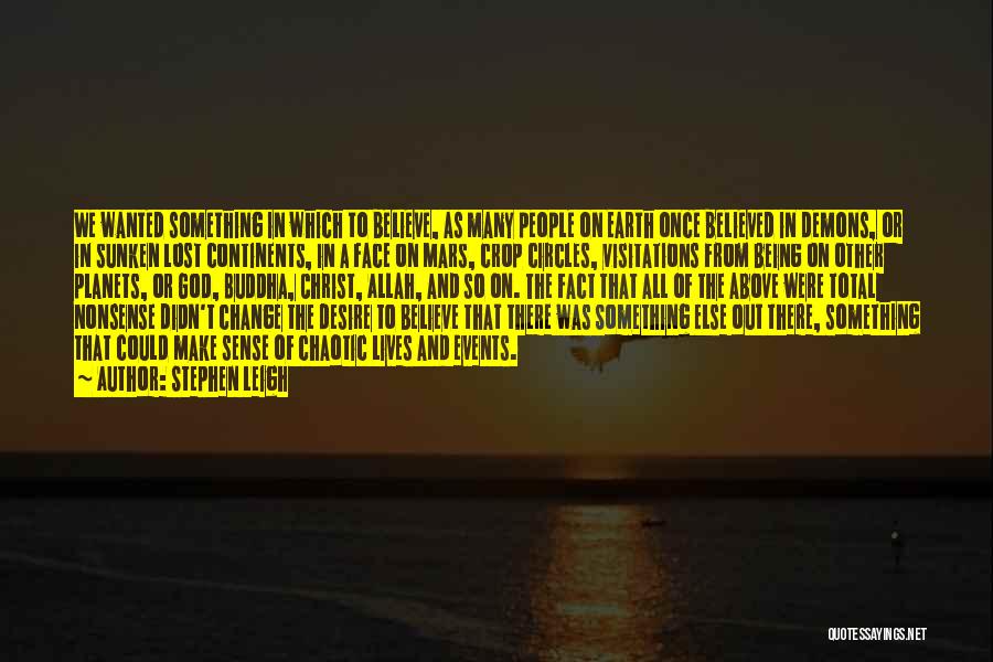 Stephen Leigh Quotes: We Wanted Something In Which To Believe, As Many People On Earth Once Believed In Demons, Or In Sunken Lost