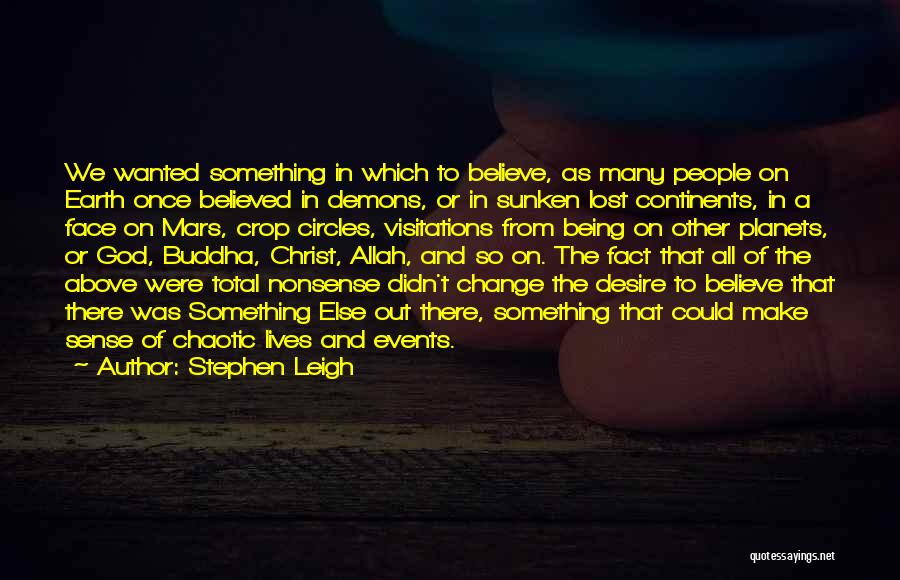 Stephen Leigh Quotes: We Wanted Something In Which To Believe, As Many People On Earth Once Believed In Demons, Or In Sunken Lost
