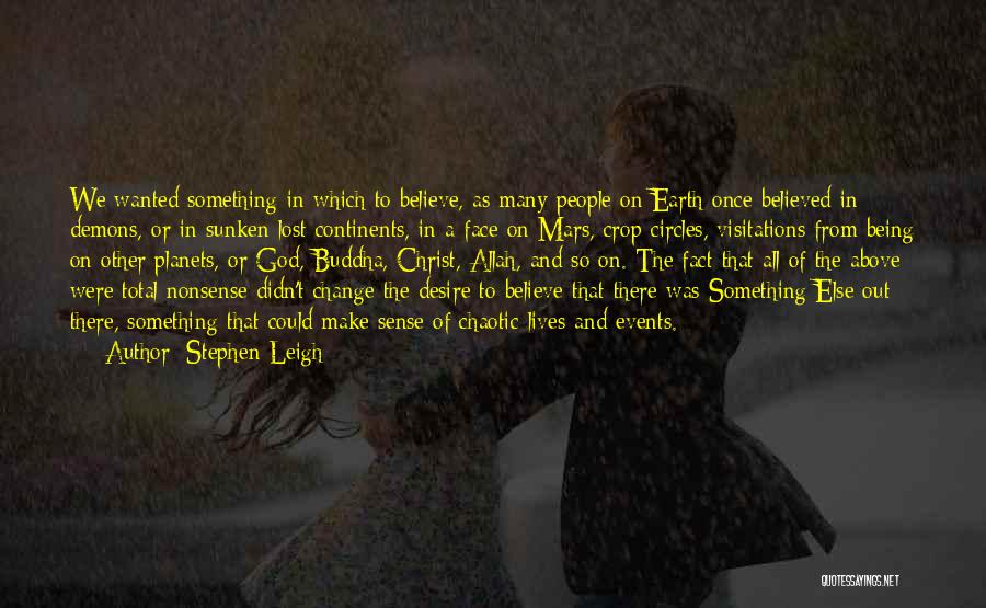 Stephen Leigh Quotes: We Wanted Something In Which To Believe, As Many People On Earth Once Believed In Demons, Or In Sunken Lost