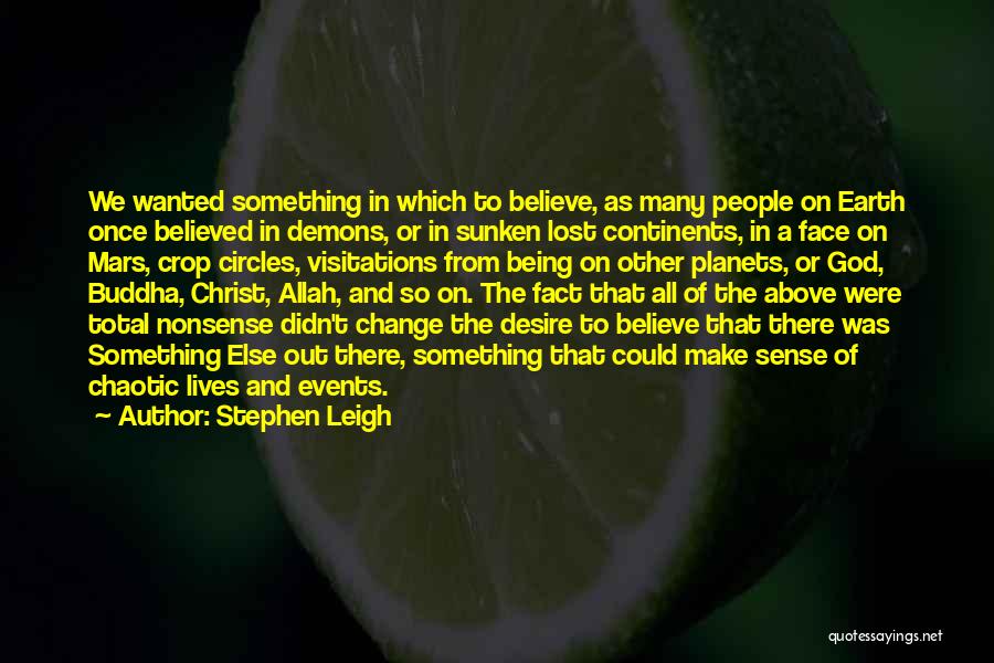 Stephen Leigh Quotes: We Wanted Something In Which To Believe, As Many People On Earth Once Believed In Demons, Or In Sunken Lost