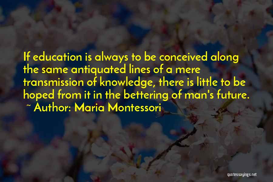 Maria Montessori Quotes: If Education Is Always To Be Conceived Along The Same Antiquated Lines Of A Mere Transmission Of Knowledge, There Is