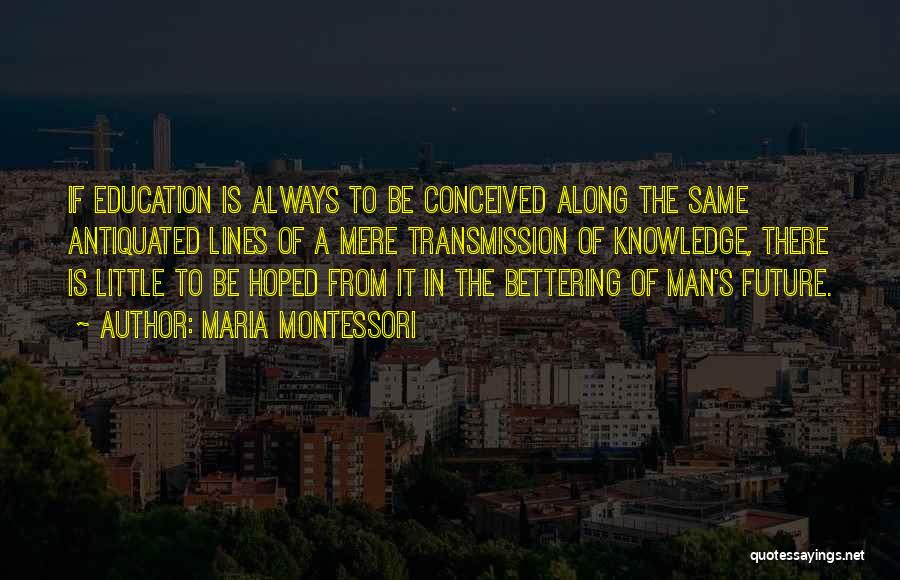 Maria Montessori Quotes: If Education Is Always To Be Conceived Along The Same Antiquated Lines Of A Mere Transmission Of Knowledge, There Is