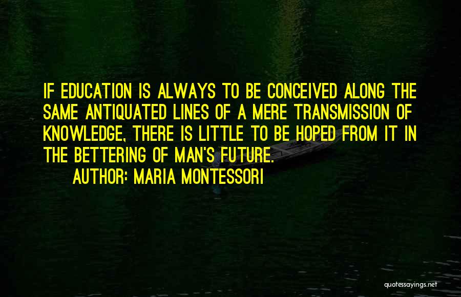 Maria Montessori Quotes: If Education Is Always To Be Conceived Along The Same Antiquated Lines Of A Mere Transmission Of Knowledge, There Is