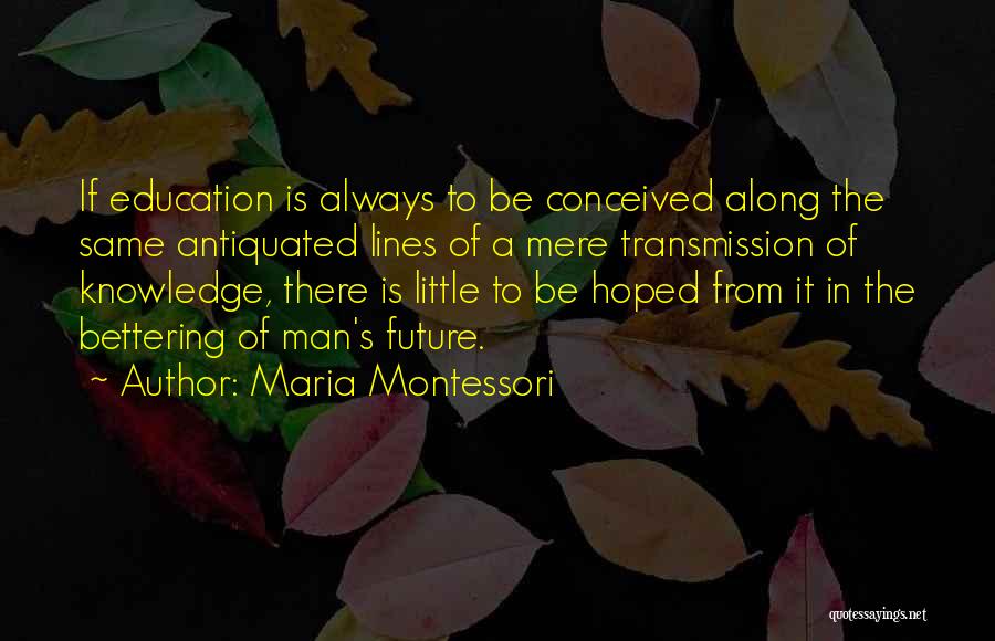 Maria Montessori Quotes: If Education Is Always To Be Conceived Along The Same Antiquated Lines Of A Mere Transmission Of Knowledge, There Is