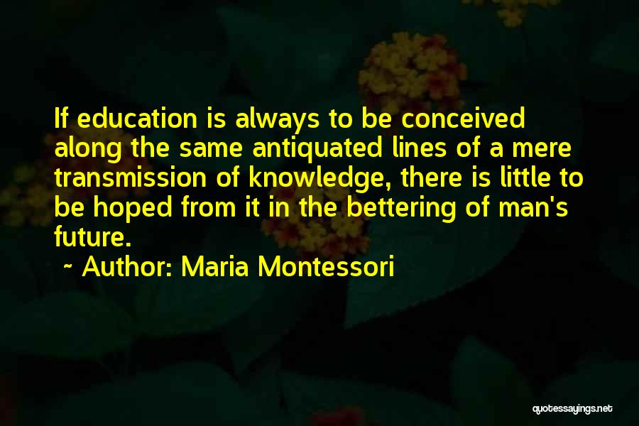 Maria Montessori Quotes: If Education Is Always To Be Conceived Along The Same Antiquated Lines Of A Mere Transmission Of Knowledge, There Is