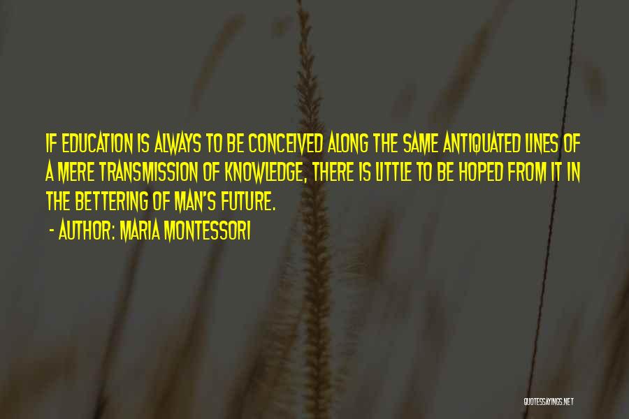 Maria Montessori Quotes: If Education Is Always To Be Conceived Along The Same Antiquated Lines Of A Mere Transmission Of Knowledge, There Is