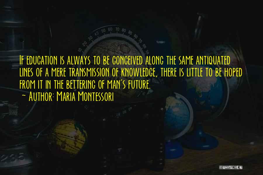 Maria Montessori Quotes: If Education Is Always To Be Conceived Along The Same Antiquated Lines Of A Mere Transmission Of Knowledge, There Is