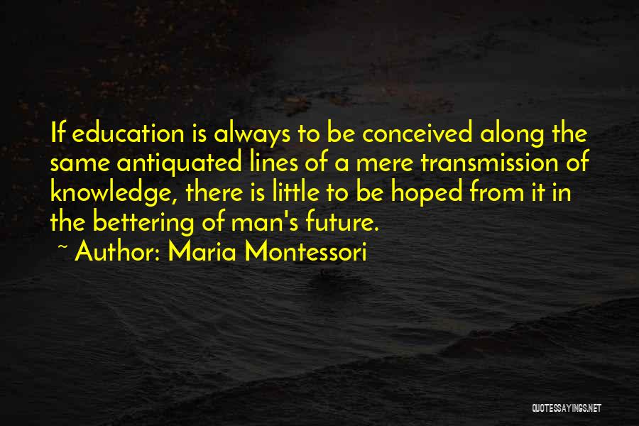 Maria Montessori Quotes: If Education Is Always To Be Conceived Along The Same Antiquated Lines Of A Mere Transmission Of Knowledge, There Is