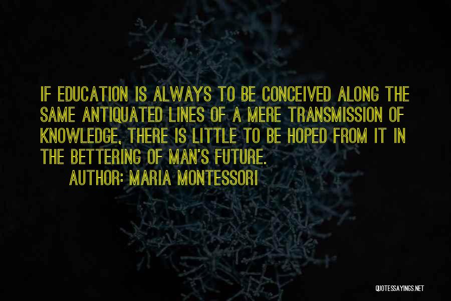 Maria Montessori Quotes: If Education Is Always To Be Conceived Along The Same Antiquated Lines Of A Mere Transmission Of Knowledge, There Is