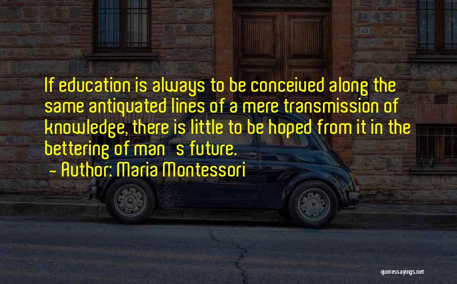 Maria Montessori Quotes: If Education Is Always To Be Conceived Along The Same Antiquated Lines Of A Mere Transmission Of Knowledge, There Is