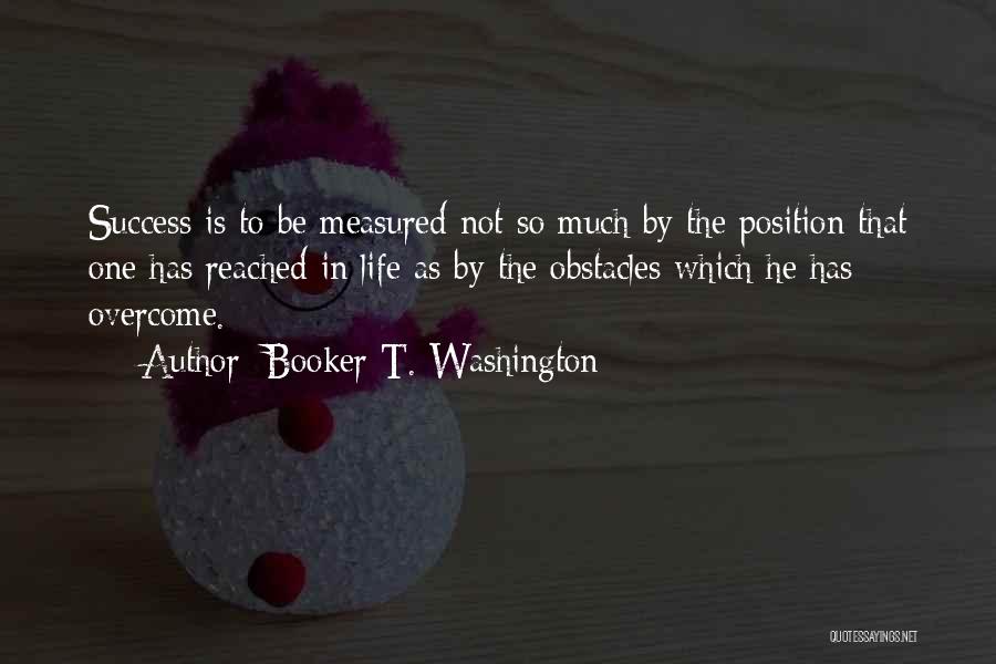 Booker T. Washington Quotes: Success Is To Be Measured Not So Much By The Position That One Has Reached In Life As By The