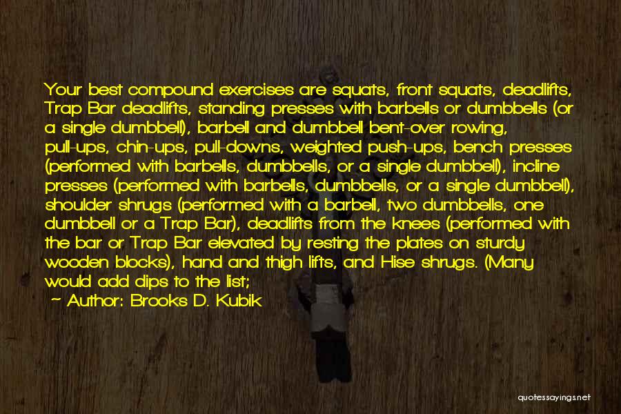 Brooks D. Kubik Quotes: Your Best Compound Exercises Are Squats, Front Squats, Deadlifts, Trap Bar Deadlifts, Standing Presses With Barbells Or Dumbbells (or A