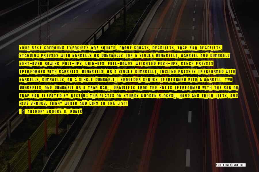 Brooks D. Kubik Quotes: Your Best Compound Exercises Are Squats, Front Squats, Deadlifts, Trap Bar Deadlifts, Standing Presses With Barbells Or Dumbbells (or A