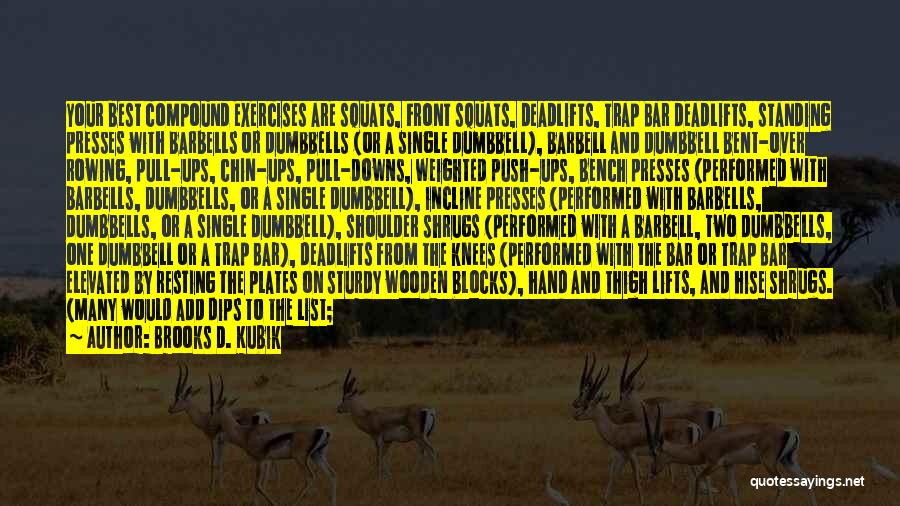 Brooks D. Kubik Quotes: Your Best Compound Exercises Are Squats, Front Squats, Deadlifts, Trap Bar Deadlifts, Standing Presses With Barbells Or Dumbbells (or A