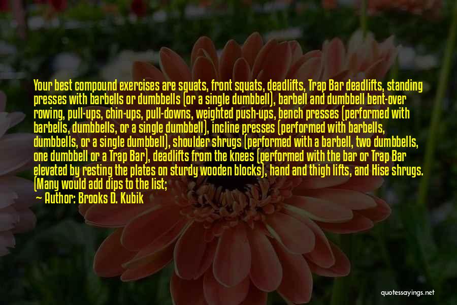 Brooks D. Kubik Quotes: Your Best Compound Exercises Are Squats, Front Squats, Deadlifts, Trap Bar Deadlifts, Standing Presses With Barbells Or Dumbbells (or A