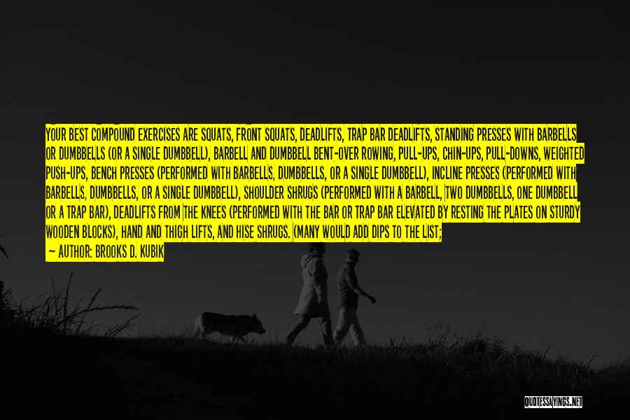 Brooks D. Kubik Quotes: Your Best Compound Exercises Are Squats, Front Squats, Deadlifts, Trap Bar Deadlifts, Standing Presses With Barbells Or Dumbbells (or A
