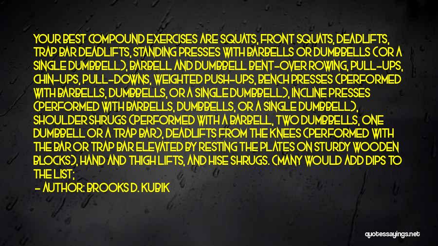 Brooks D. Kubik Quotes: Your Best Compound Exercises Are Squats, Front Squats, Deadlifts, Trap Bar Deadlifts, Standing Presses With Barbells Or Dumbbells (or A