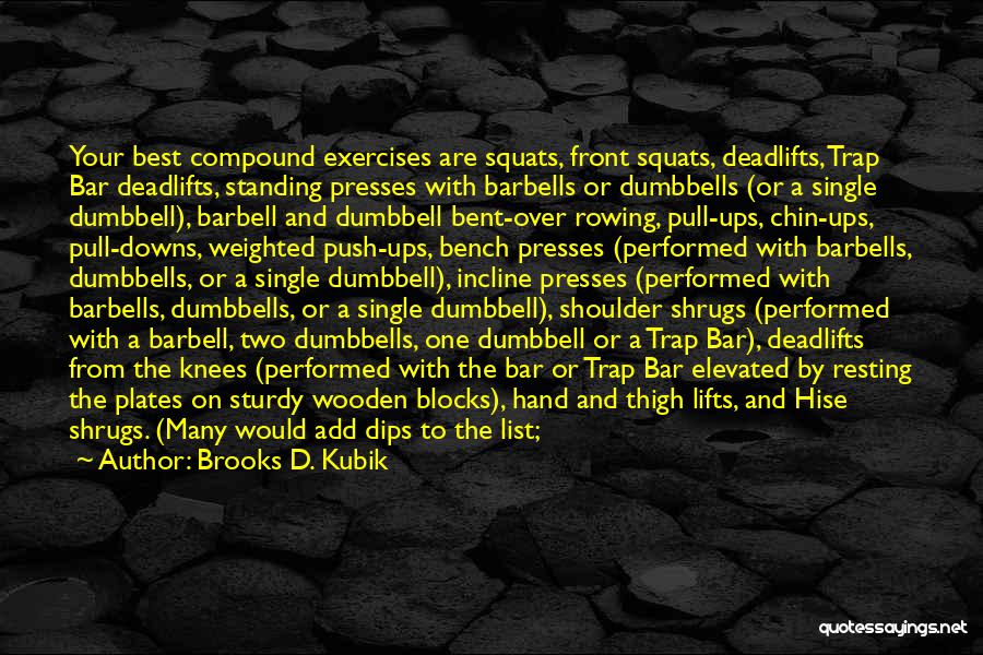 Brooks D. Kubik Quotes: Your Best Compound Exercises Are Squats, Front Squats, Deadlifts, Trap Bar Deadlifts, Standing Presses With Barbells Or Dumbbells (or A