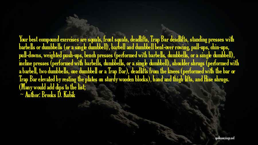 Brooks D. Kubik Quotes: Your Best Compound Exercises Are Squats, Front Squats, Deadlifts, Trap Bar Deadlifts, Standing Presses With Barbells Or Dumbbells (or A