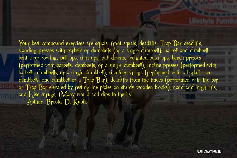 Brooks D. Kubik Quotes: Your Best Compound Exercises Are Squats, Front Squats, Deadlifts, Trap Bar Deadlifts, Standing Presses With Barbells Or Dumbbells (or A