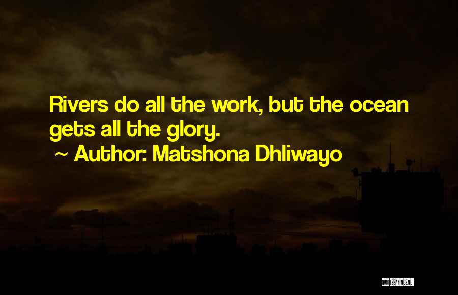 Matshona Dhliwayo Quotes: Rivers Do All The Work, But The Ocean Gets All The Glory.