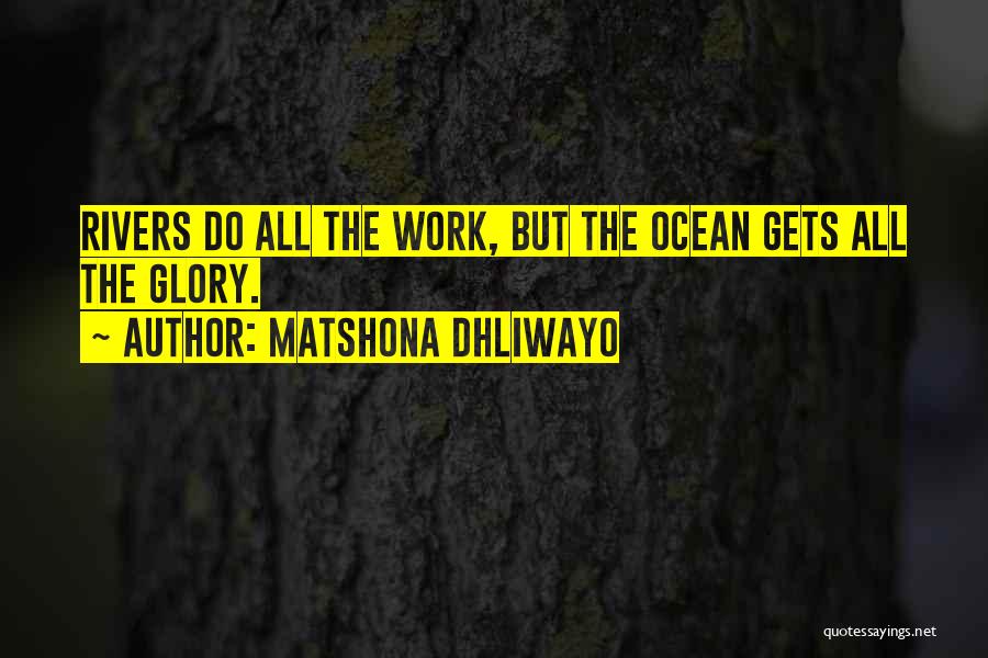 Matshona Dhliwayo Quotes: Rivers Do All The Work, But The Ocean Gets All The Glory.