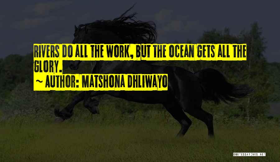 Matshona Dhliwayo Quotes: Rivers Do All The Work, But The Ocean Gets All The Glory.