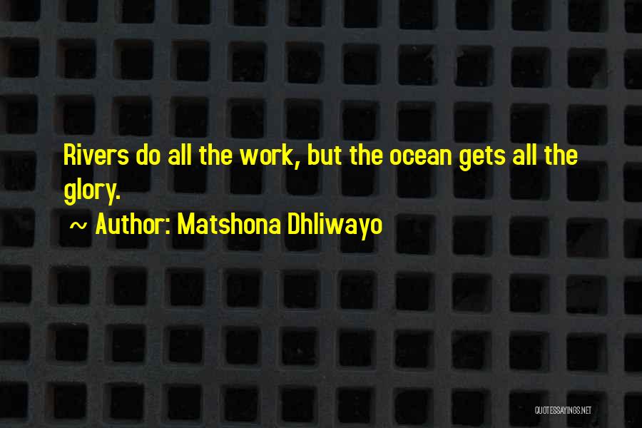 Matshona Dhliwayo Quotes: Rivers Do All The Work, But The Ocean Gets All The Glory.