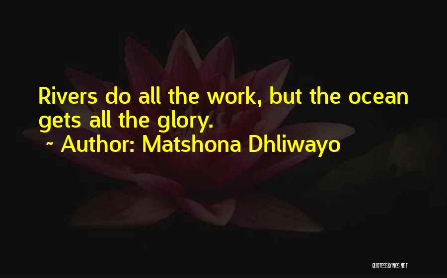 Matshona Dhliwayo Quotes: Rivers Do All The Work, But The Ocean Gets All The Glory.