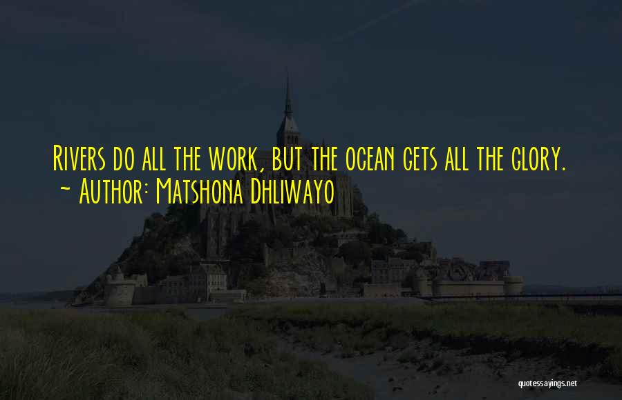 Matshona Dhliwayo Quotes: Rivers Do All The Work, But The Ocean Gets All The Glory.