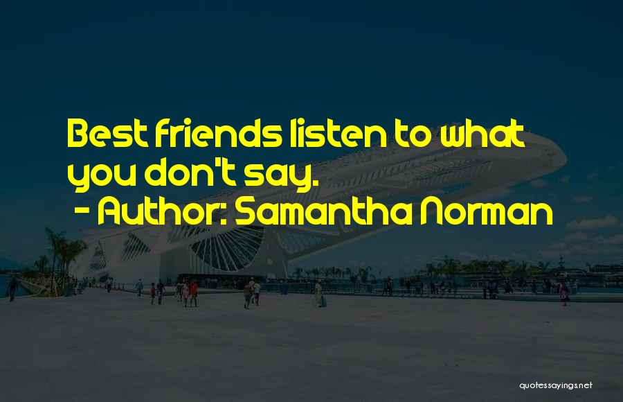 Samantha Norman Quotes: Best Friends Listen To What You Don't Say.