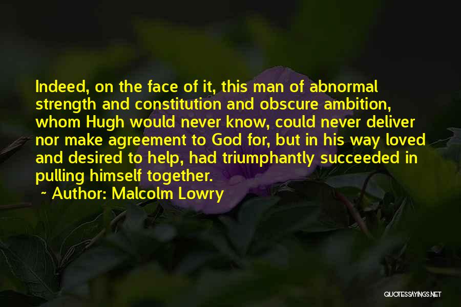 Malcolm Lowry Quotes: Indeed, On The Face Of It, This Man Of Abnormal Strength And Constitution And Obscure Ambition, Whom Hugh Would Never