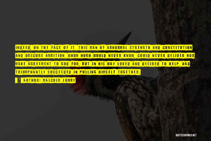 Malcolm Lowry Quotes: Indeed, On The Face Of It, This Man Of Abnormal Strength And Constitution And Obscure Ambition, Whom Hugh Would Never