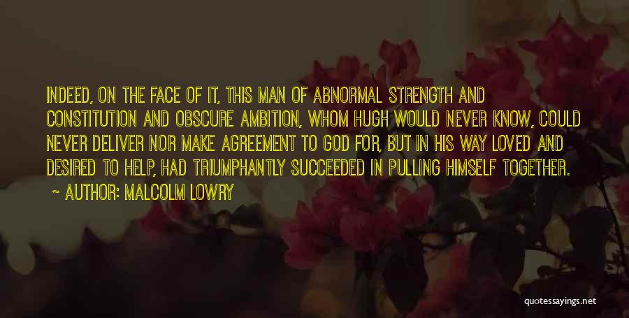 Malcolm Lowry Quotes: Indeed, On The Face Of It, This Man Of Abnormal Strength And Constitution And Obscure Ambition, Whom Hugh Would Never